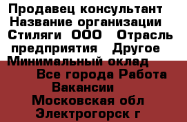 Продавец-консультант › Название организации ­ Стиляги, ООО › Отрасль предприятия ­ Другое › Минимальный оклад ­ 15 000 - Все города Работа » Вакансии   . Московская обл.,Электрогорск г.